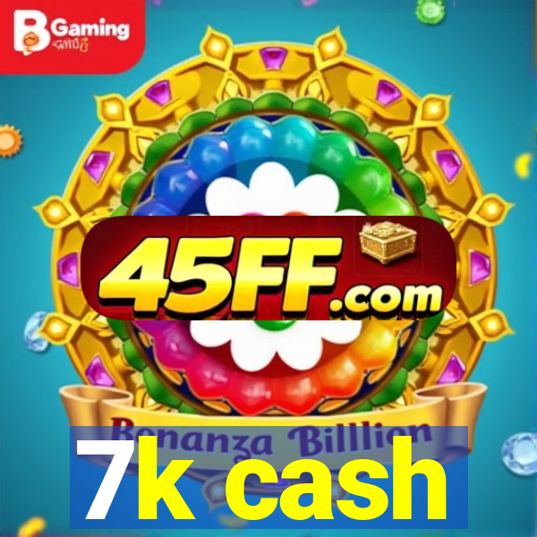 7k cash